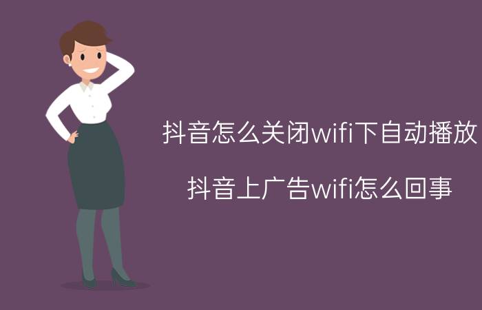 抖音怎么关闭wifi下自动播放 抖音上广告wifi怎么回事？